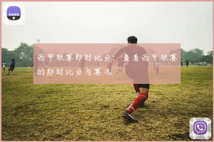 西甲联赛即时比分：查看西甲联赛的即时比分与赛况