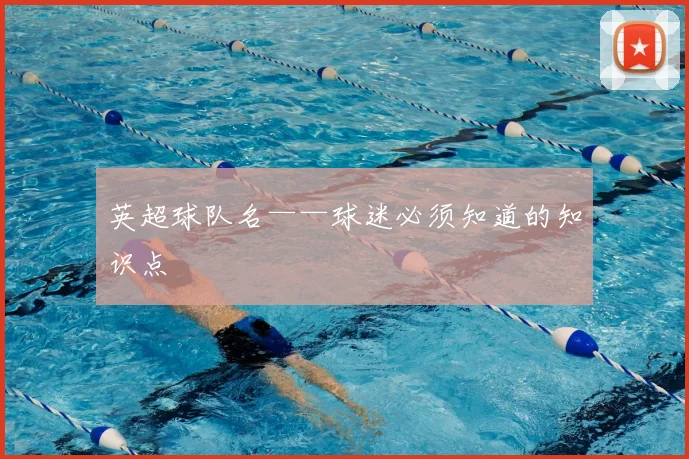 英超球队名——球迷必须知道的知识点