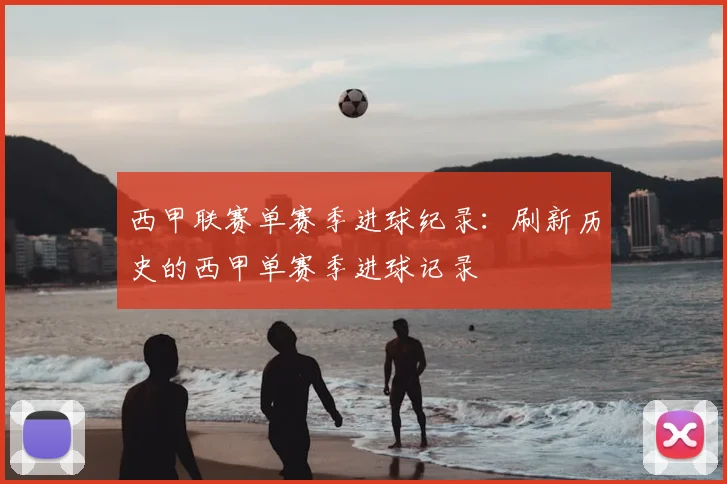 西甲联赛单赛季进球纪录:刷新历史的西甲单赛季进球记录