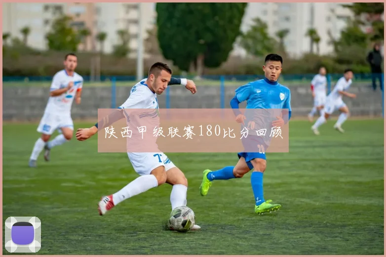 陕西甲级联赛180比分回顾
