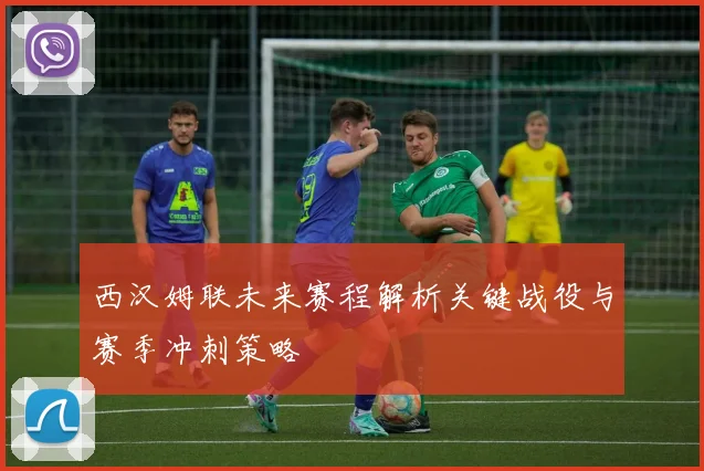 西汉姆联未来赛程解析关键战役与赛季冲刺策略