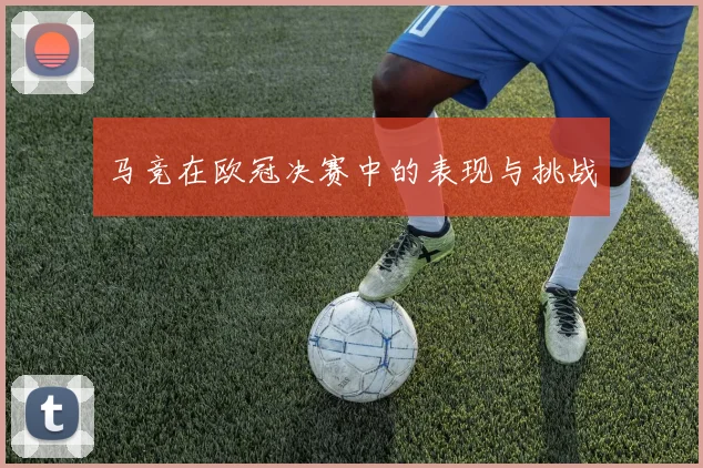 马竞在欧冠决赛中的表现与挑战