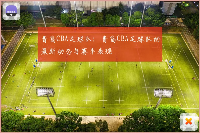 青岛CBA足球队:青岛CBA足球队的最新动态与赛季表现